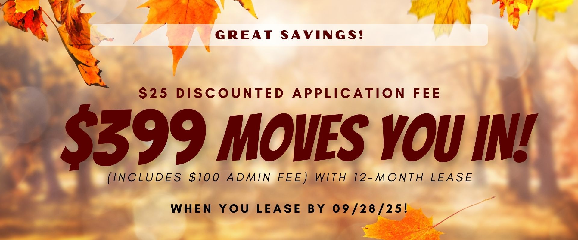 $25 Discounted Application Fee, $399 Moves You In! (Includes $100 admin fee) with 12-month lease move in by 9/28.